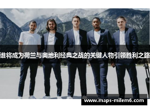 谁将成为荷兰与奥地利经典之战的关键人物引领胜利之路