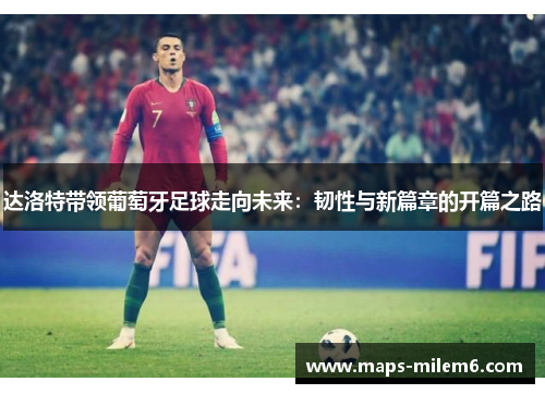 达洛特带领葡萄牙足球走向未来：韧性与新篇章的开篇之路