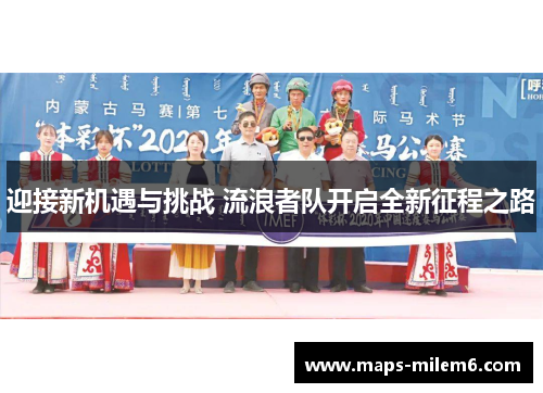 迎接新机遇与挑战 流浪者队开启全新征程之路 迎接新机遇与挑战 流浪者队开启全新征程之路