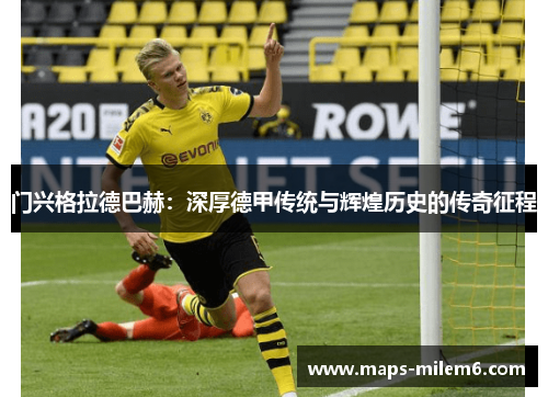 门兴格拉德巴赫:深厚德甲传统与辉煌历史的传奇征程 门兴格拉德巴赫:深厚德甲传统与辉煌历史的传奇征程