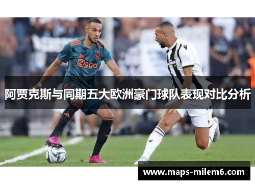 阿贾克斯与同期五大欧洲豪门球队表现对比分析