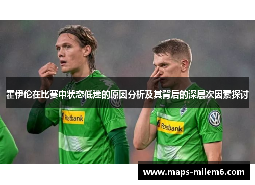 霍伊伦在比赛中状态低迷的原因分析及其背后的深层次因素探讨